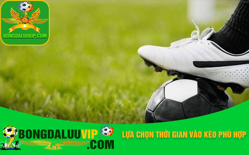 Lựa chọn thời gian vào kèo phù hợp