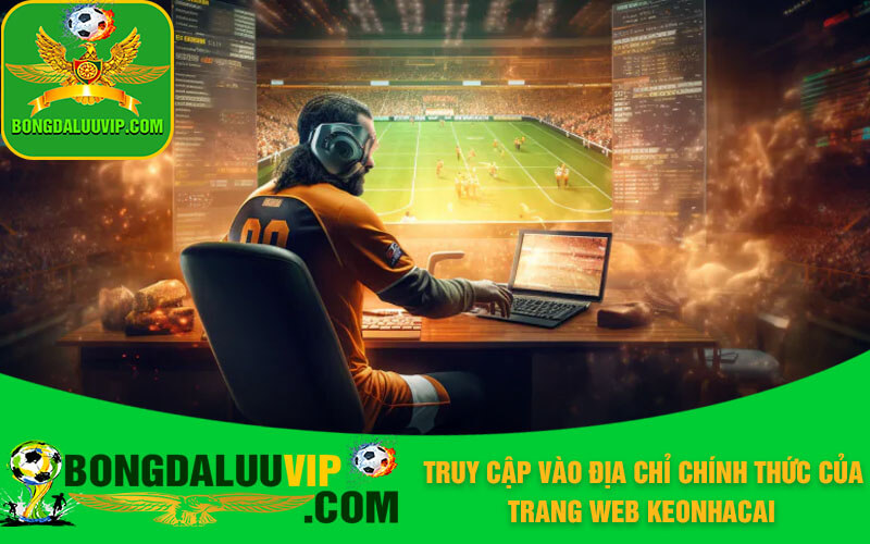 Truy cập vào địa chỉ chính thức của trang web Keonhacai