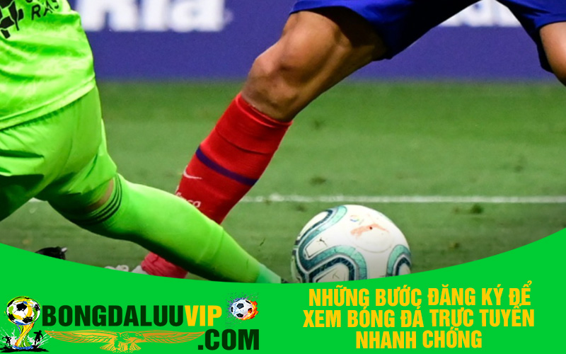Những bước đăng ký để xem bóng đá trực tuyến nhanh chóng