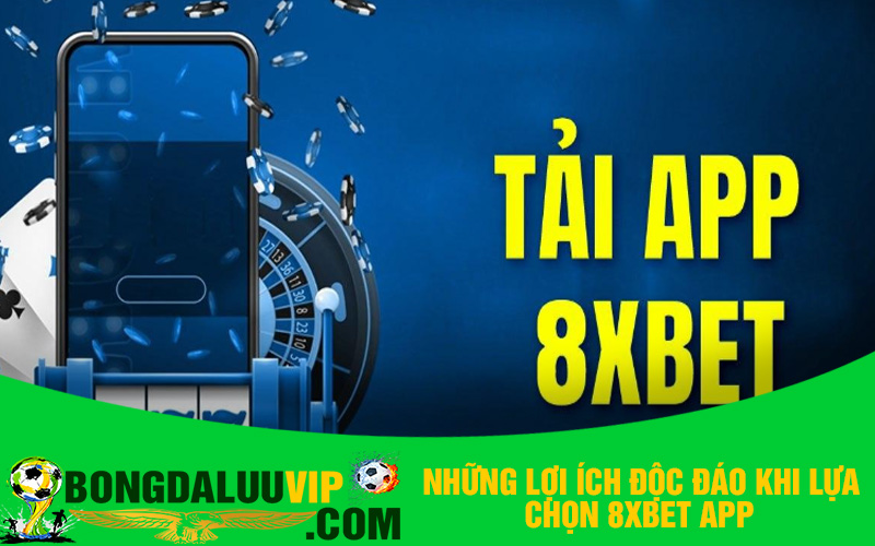 Những Lợi Ích Độc Đáo khi Lựa Chọn 8xbet App